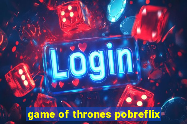 game of thrones pobreflix